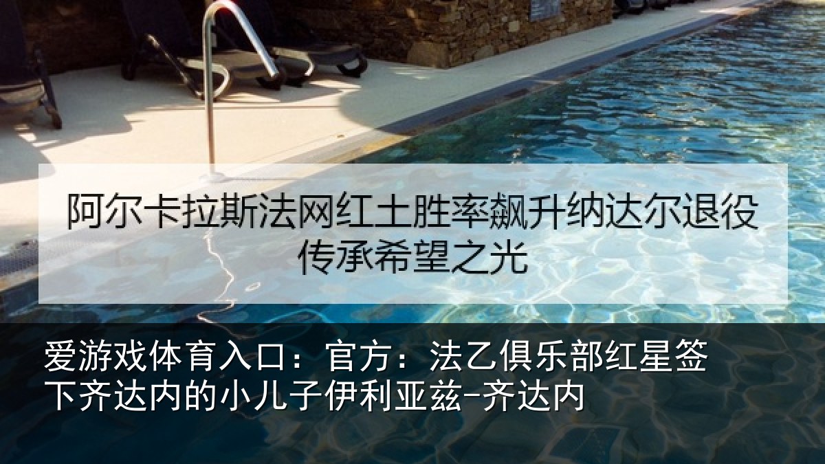 爱游戏体育入口：官方：法乙俱乐部红星签下齐达内的小儿子伊利亚兹-齐达内