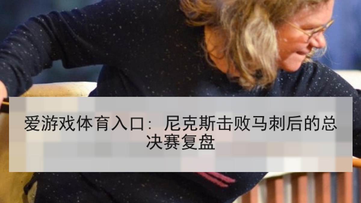爱游戏体育入口: 尼克斯击败马刺后的总决赛复盘
