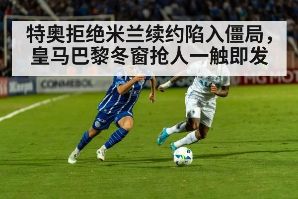 特奥拒绝米兰续约陷入僵局，皇马巴黎冬窗抢人一触即发