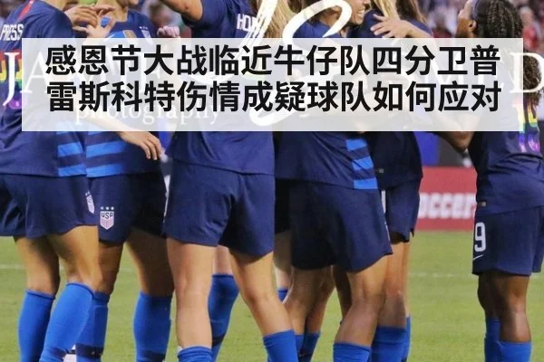 感恩节大战临近牛仔队四分卫普雷斯科特伤情成疑球队如何应对